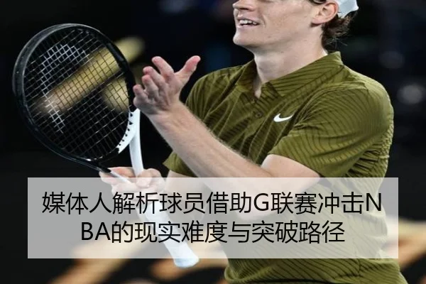 媒体人解析球员借助G联赛冲击NBA的现实难度与突破路径